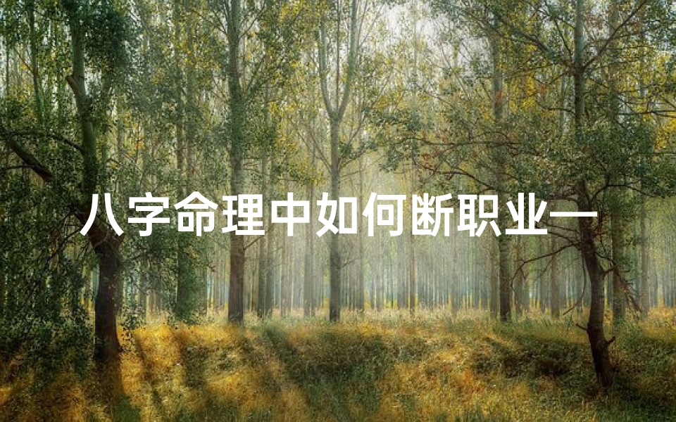 八字命理中如何断职业—八字命理揭秘:精准断定职业的奥秘