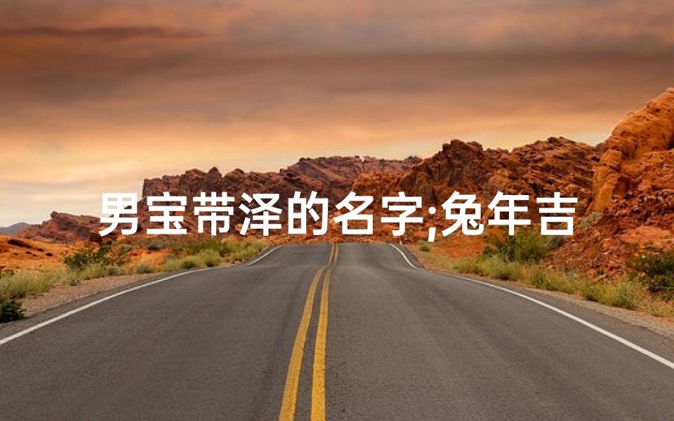 男宝带泽的名字;兔年吉祥,泽润童心:宝宝名字大推荐