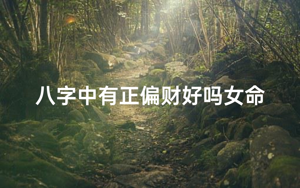 八字中有正偏财好吗女命,八字里的正财偏财起什么作用