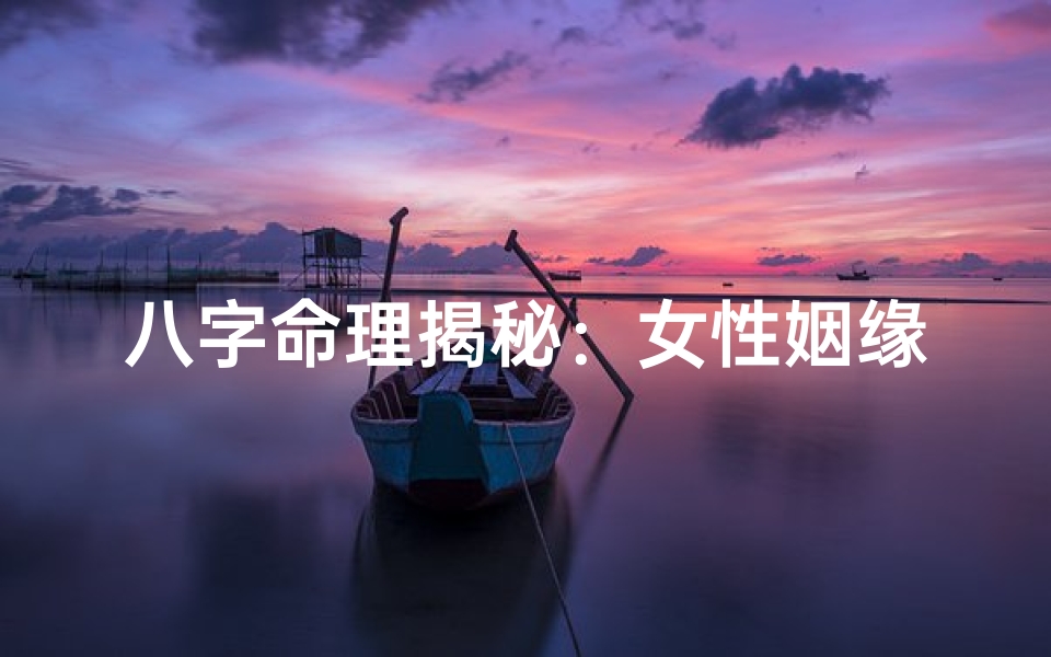 八字命理揭秘:女性姻缘吉凶断法全解析