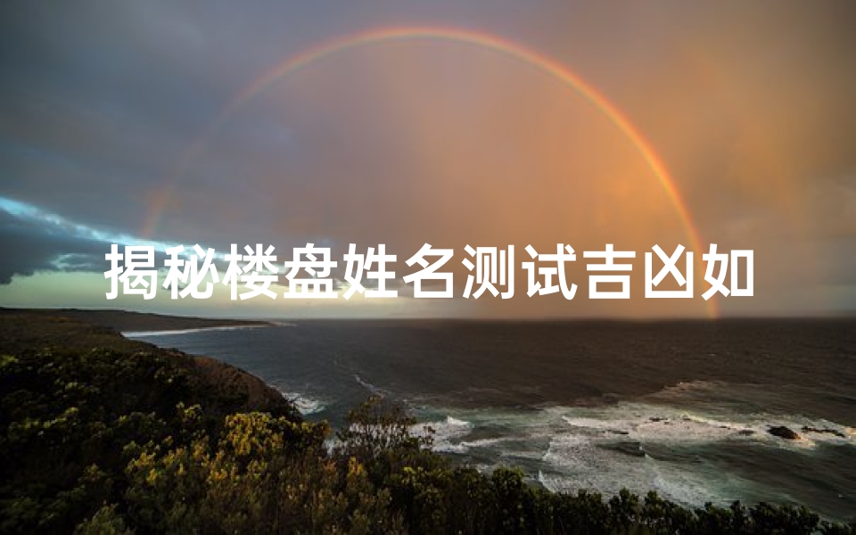 揭秘楼盘姓名测试吉凶如何选择好运房源?