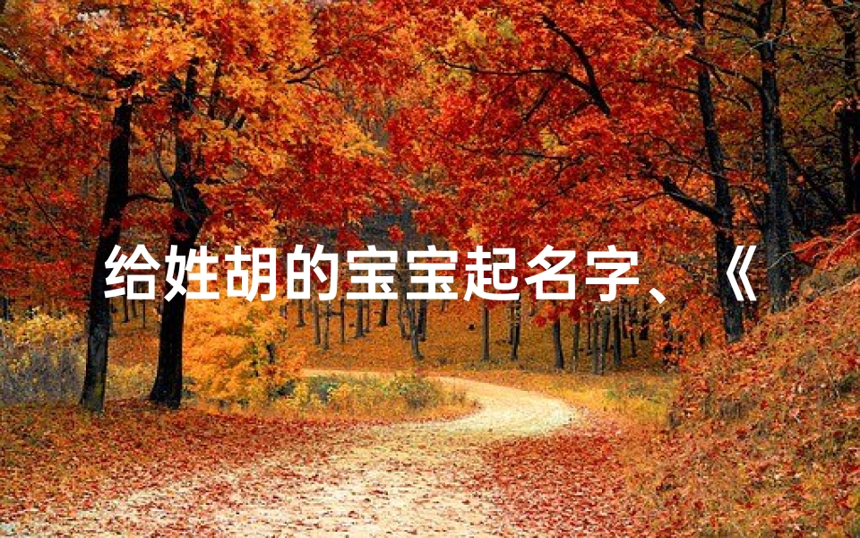给姓胡的宝宝起名字、《胡姓宝宝起名：好听好记的精选》