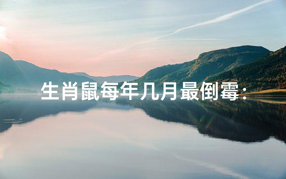 生肖鼠每年几月最倒霉:揭秘运势低谷期