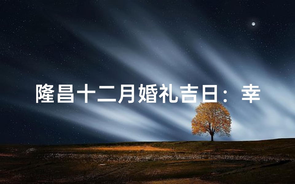 隆昌十二月婚礼吉日:幸福时刻,美满人生