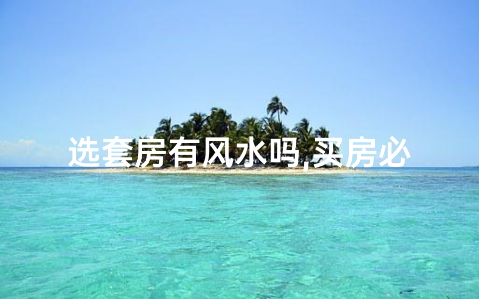 选套房有风水吗,买房必看:风水布局助你财运亨通