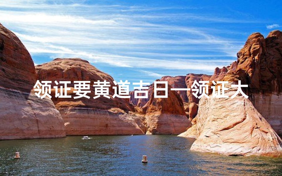 领证要黄道吉日—领证大吉：黄道吉日见证爱情时刻