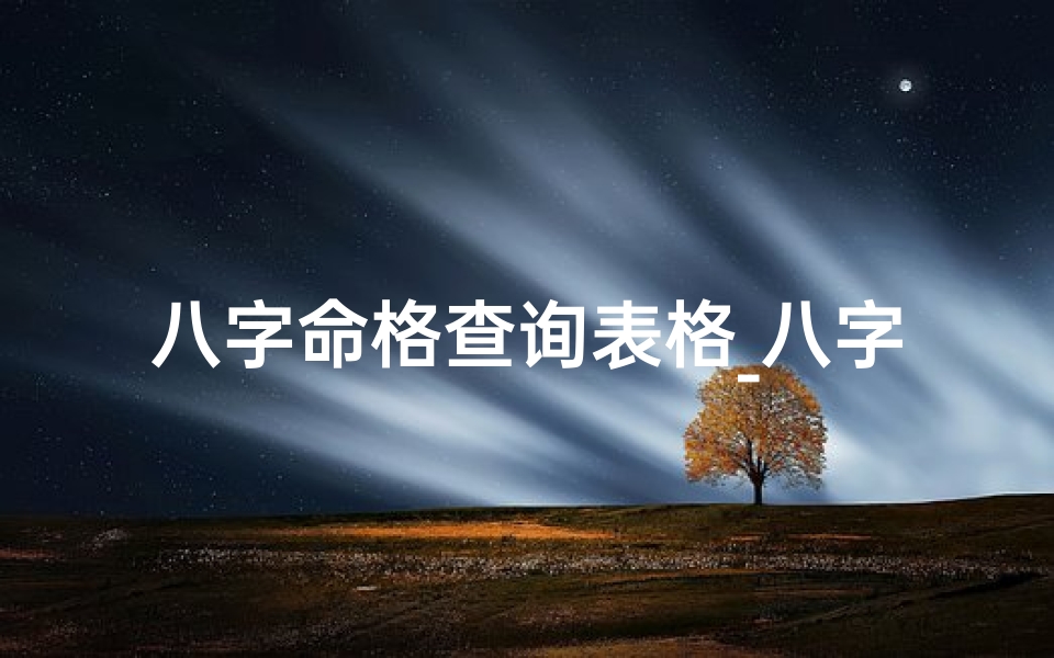 八字命格查询表格_八字命格排列组合大全宝典