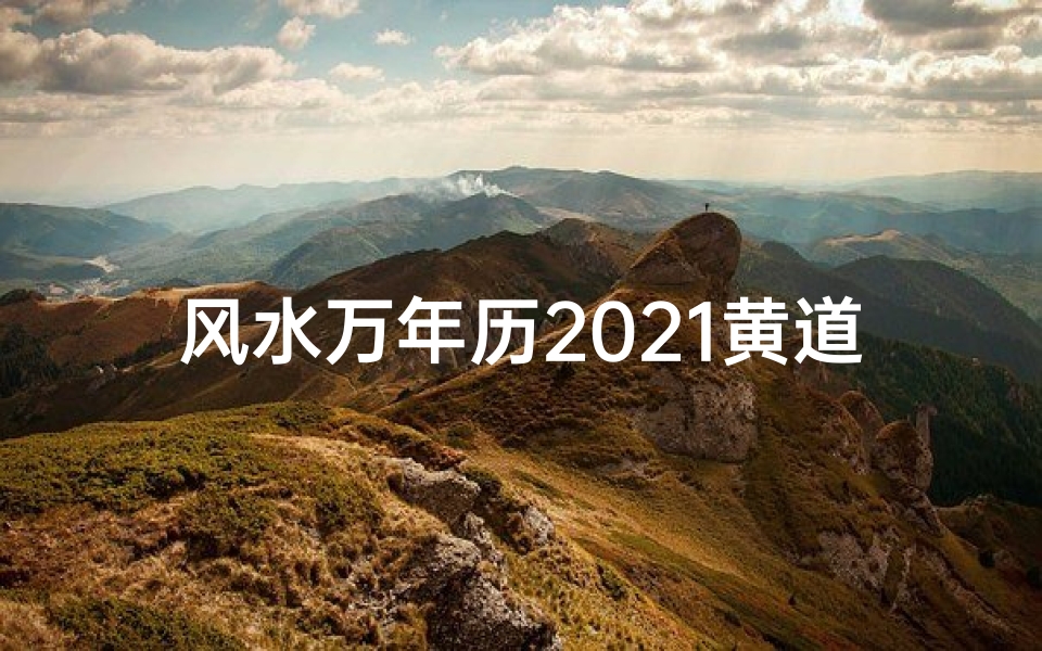 风水万年历2021黄道吉日;《风水大师揭秘:黄道吉日选吉时秘籍》