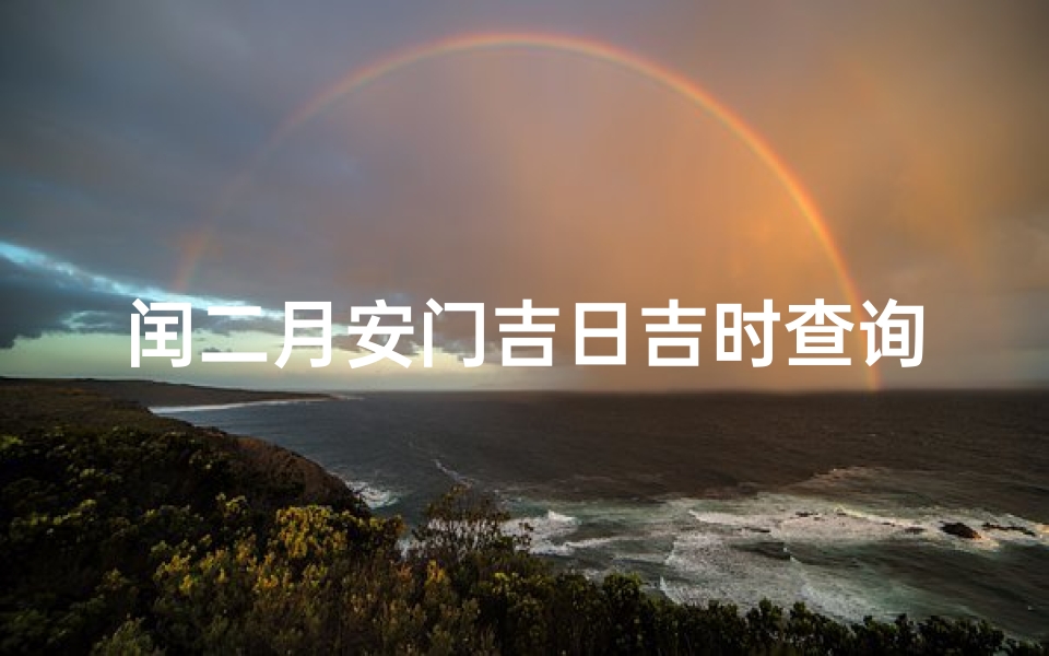 闰二月安门吉日吉时查询(闰二月十二是黄道吉日吗)