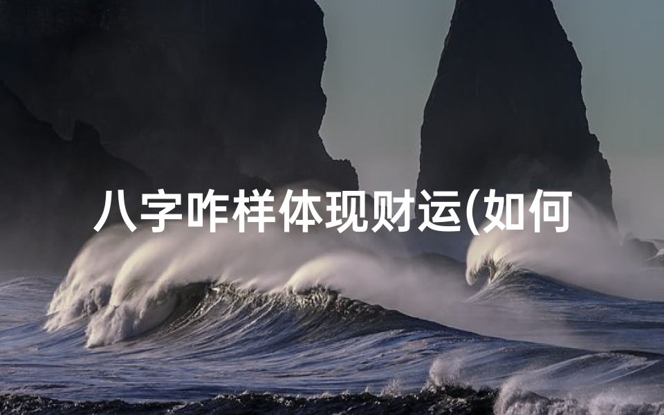八字咋样体现财运(如何从八字看财运,八字如何看财运)