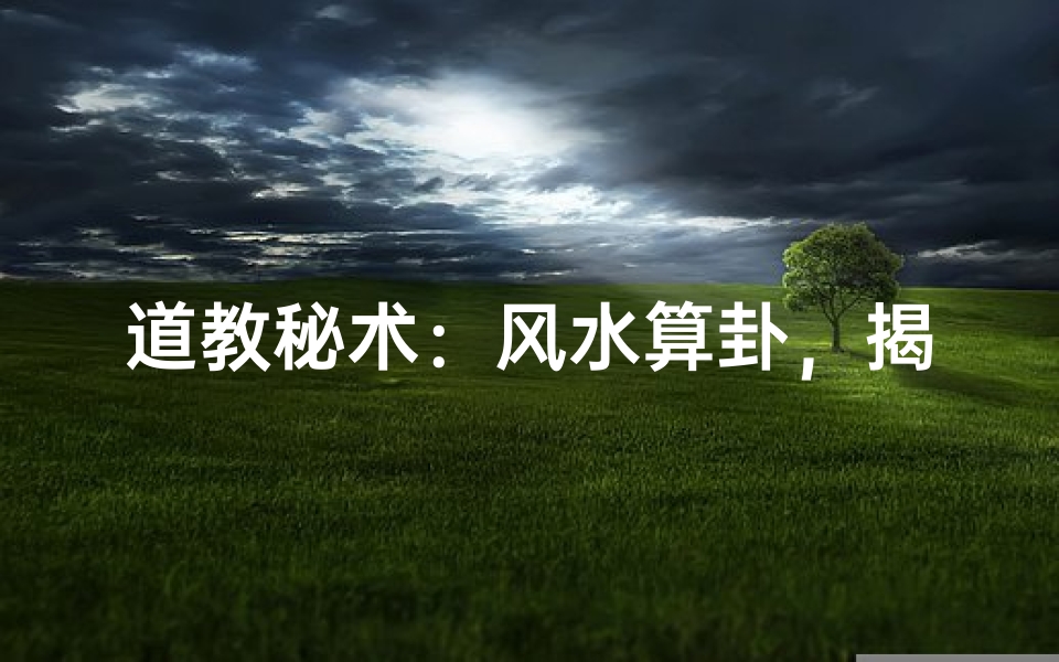 道教秘术:风水算卦,揭秘人生运势