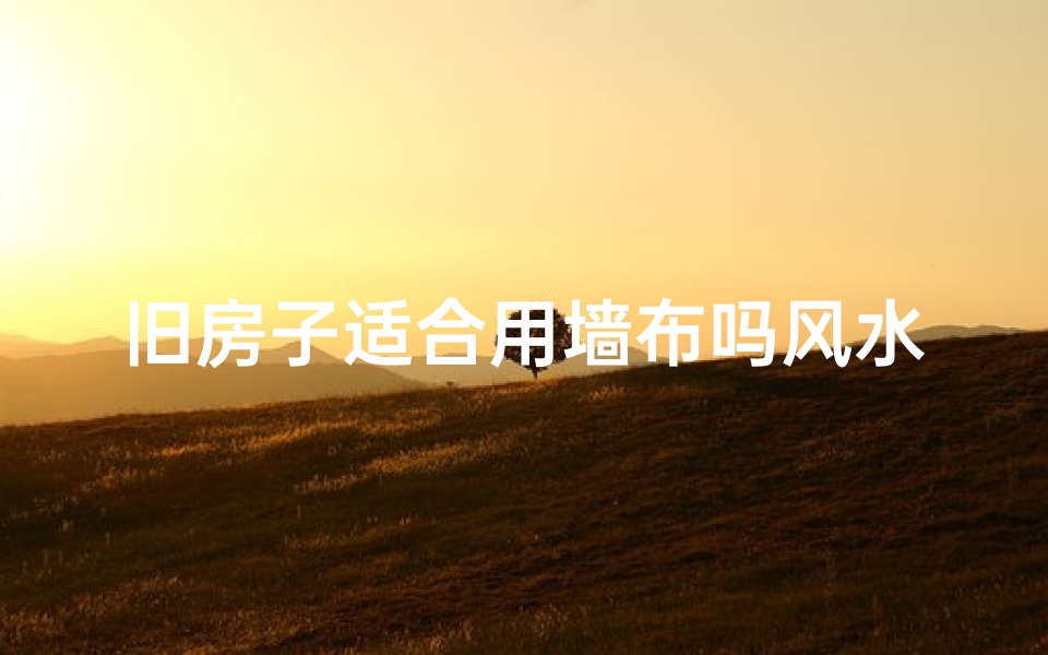 旧房子适合用墙布吗风水、旧房子装修风水:墙布真的合适吗?