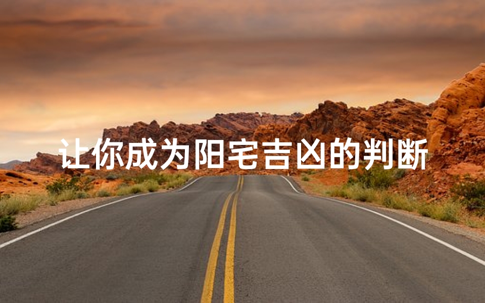 让你成为阳宅吉凶的判断高手(判断阳宅吉凶的最好方法)