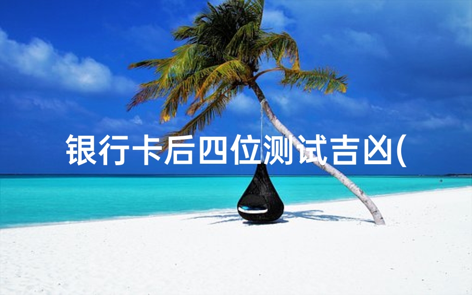 银行卡后四位测试吉凶(银行卡尾号1584吉利吗 )
