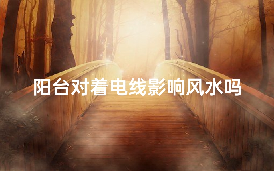 阳台对着电线影响风水吗、阳台电线影响风水?揭秘家居风水禁忌
