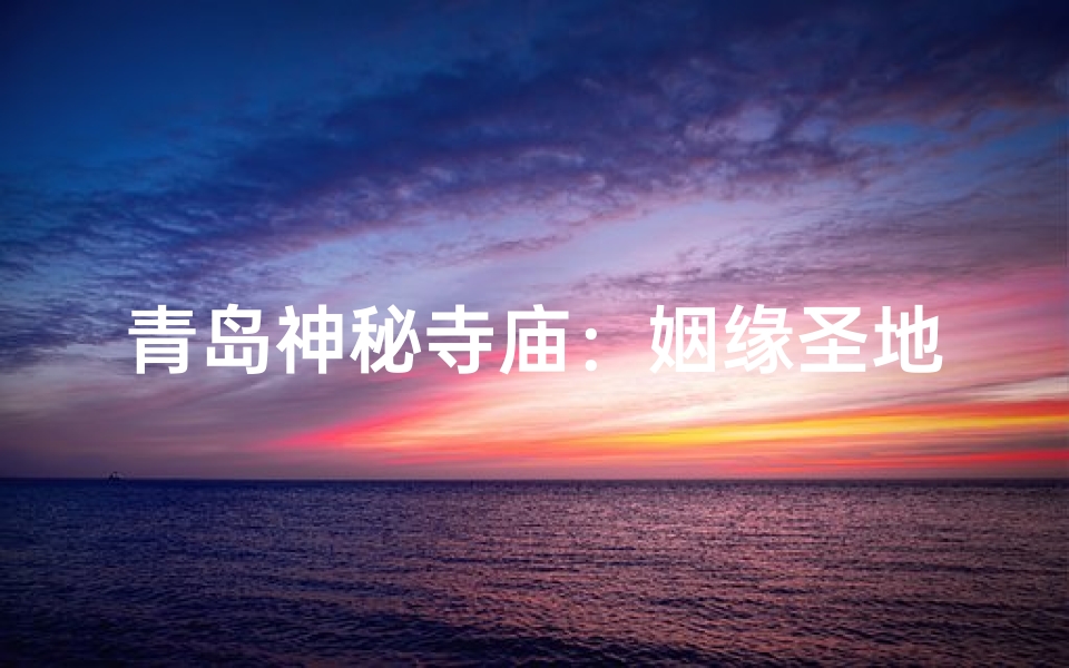 青岛神秘寺庙:姻缘圣地,求爱必去