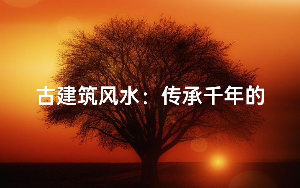古建筑风水:传承千年的建筑智慧之美