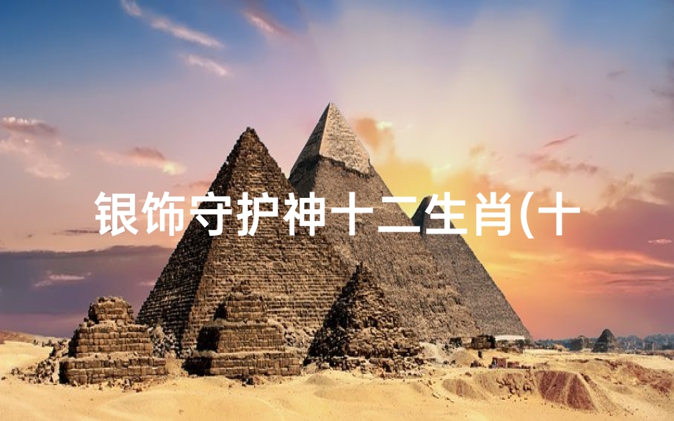 银饰守护神十二生肖(十二生肖八大守护神有哪些)