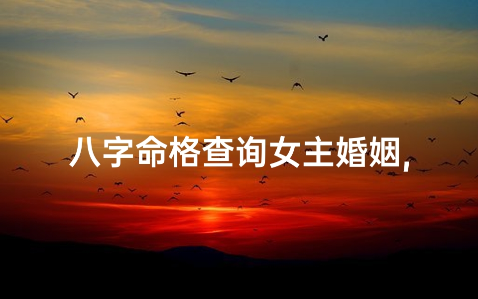 八字命格查询女主婚姻,八字 女主
