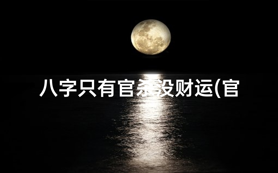 八字只有官杀没财运(官多为杀八字行伤官运)
