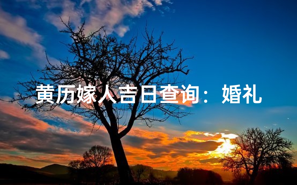 黄历嫁人吉日查询：婚礼幸福指南准时选定吉日