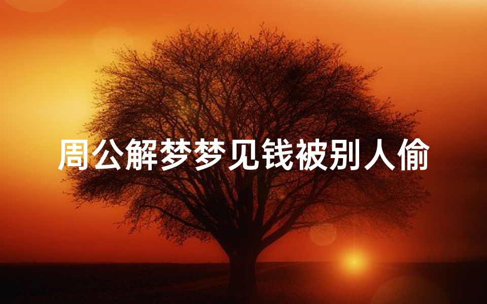 周公解梦梦见钱被别人偷(梦见钱让身边的人偷了)