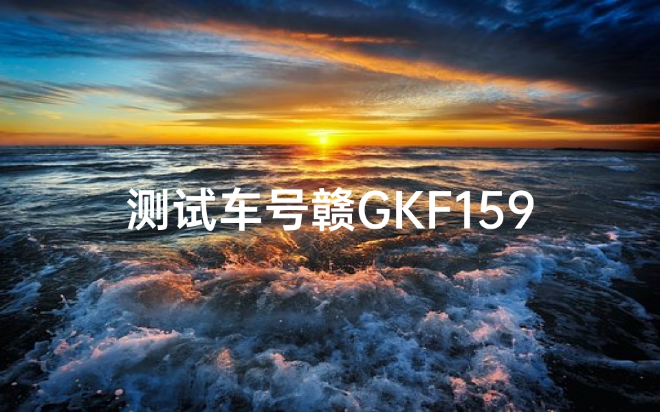 测试车号赣GKF159吉凶(赣c7k615车牌吉凶分析)