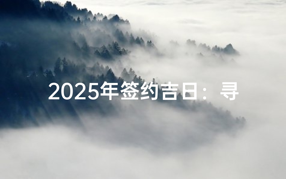 2025年签约吉日:寻找最佳时机把握商机先机