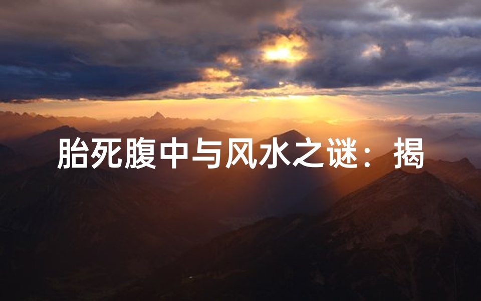 胎死腹中与风水之谜:揭秘生死之谜