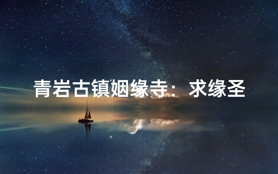 青岩古镇姻缘寺:求缘圣地,爱情见证