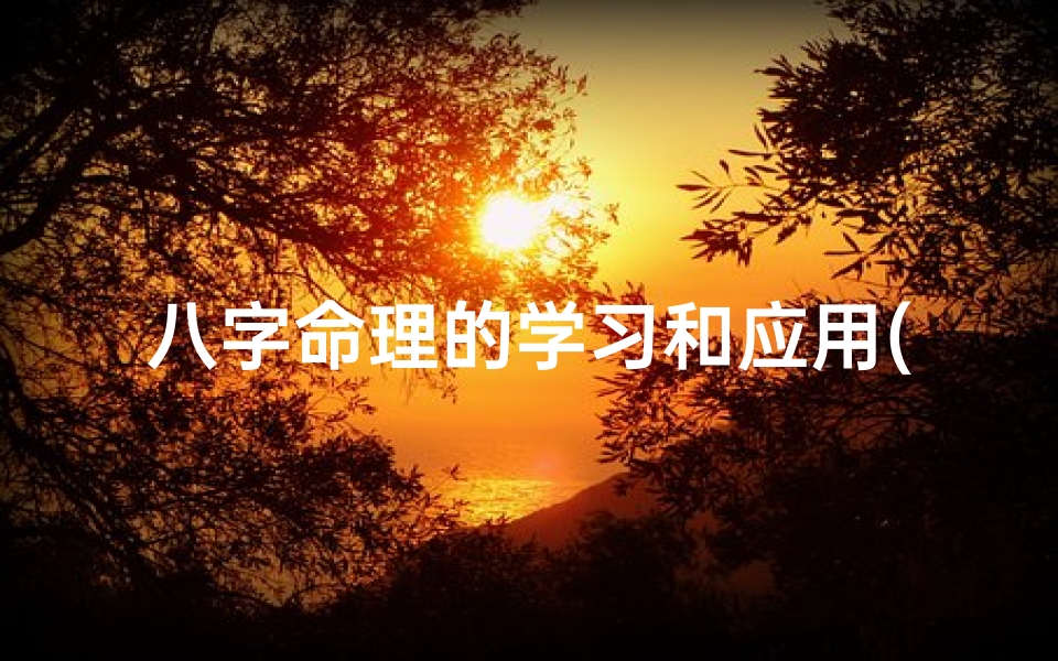 八字命理的学习和应用(八字命理探秘:学以致用,人生导航)
