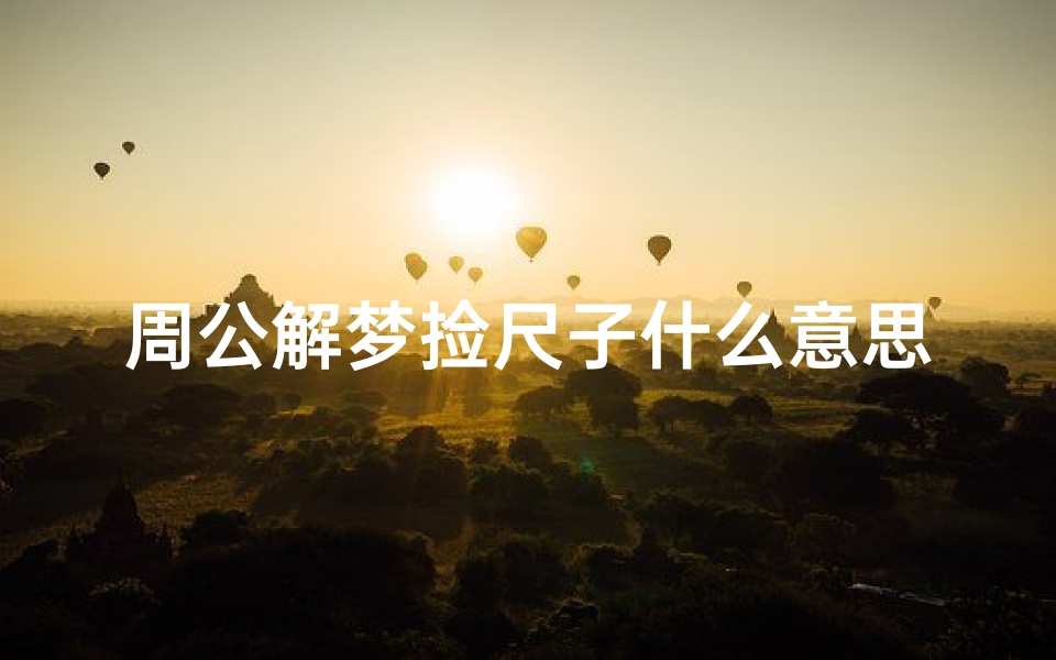 周公解梦捡尺子什么意思(梦见尺子测量是什么意思)