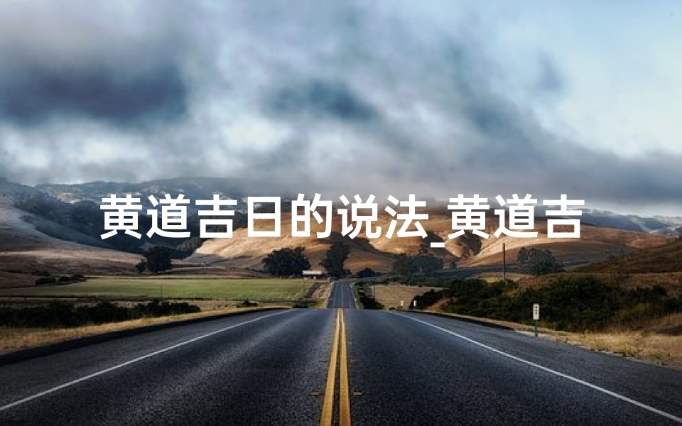 黄道吉日的说法_黄道吉日:古传选日秘术揭秘-东贵算卦网