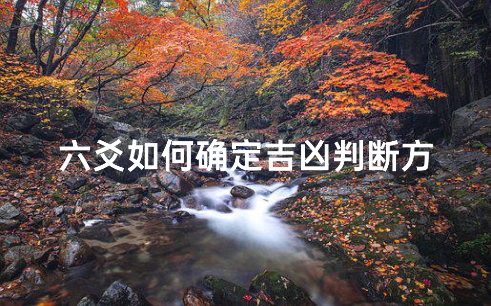 六爻如何确定吉凶判断方向(《六爻占卜:精准吉凶判断方向秘法解析》)