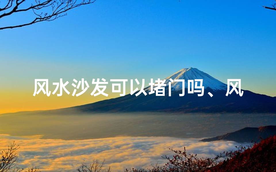 风水沙发可以堵门吗、风水沙发堵门吉凶之谜