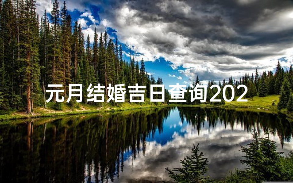 元月结婚吉日查询2025(2025年正月结婚吉日)