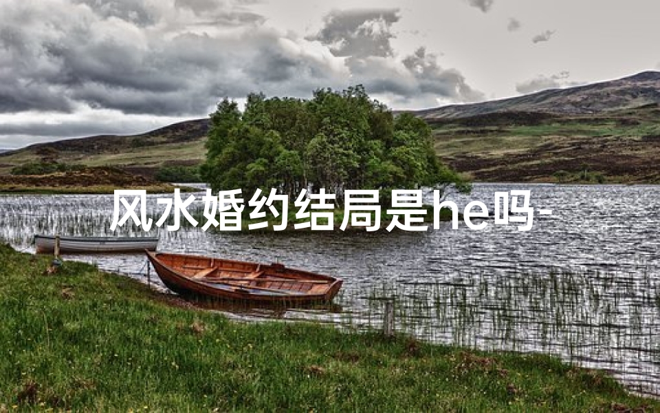 风水婚约结局是he吗-风水师的姻缘gl