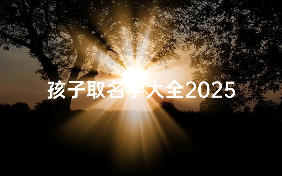 孩子取名字大全2025龙蛇宝宝(最高分悬赏起名 )