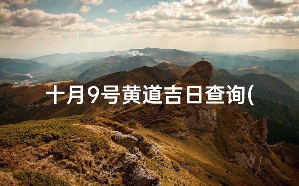 十月9号黄道吉日查询(2025年结婚黄道吉日一览表)