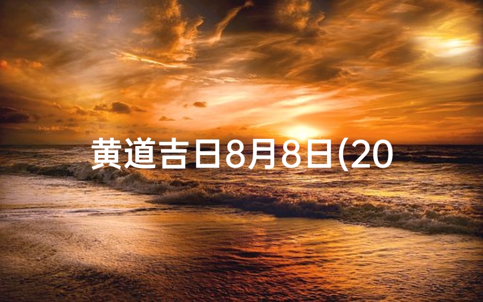 黄道吉日8月8日(2021.8.8日黄道吉日)