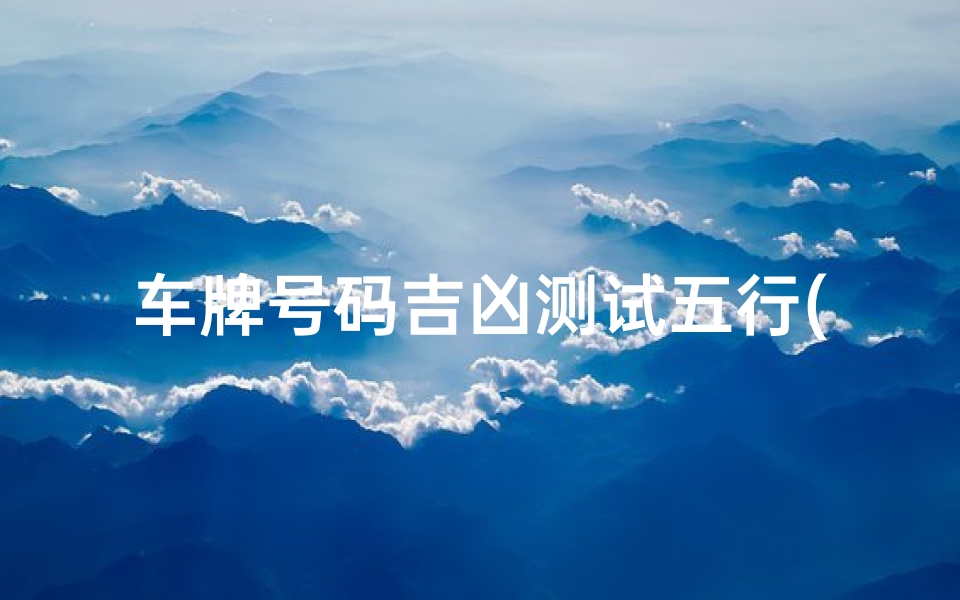车牌号码吉凶测试五行(车牌号码测吉凶方法)