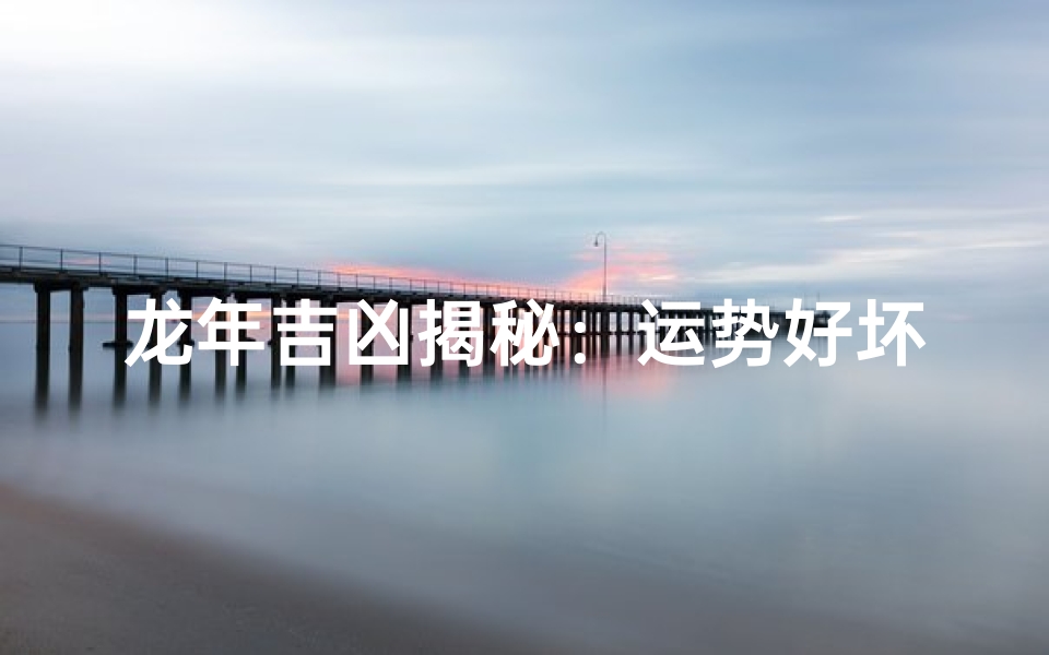 龙年吉凶揭秘:运势好坏全解析