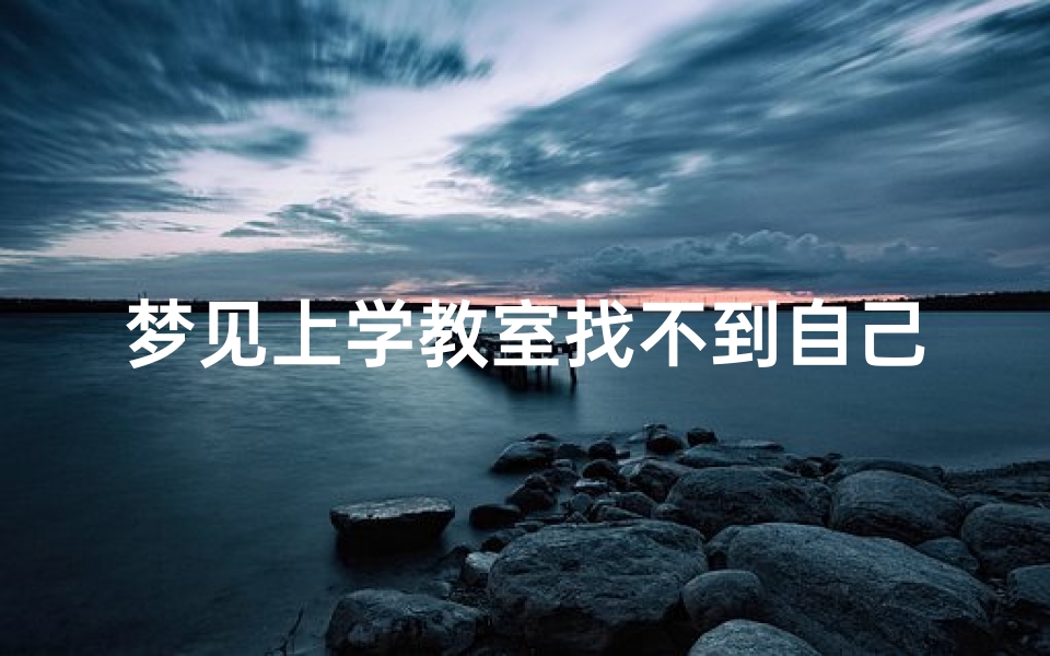 梦见上学教室找不到自己的座位(梦见到教室找不到座位)-东贵算卦网