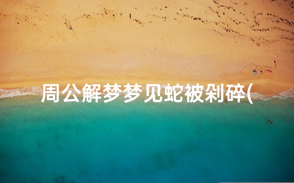周公解梦梦见蛇被剁碎(梦见蛇切碎的预兆)