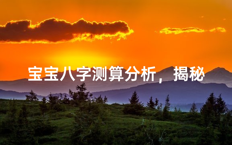 宝宝八字测算分析,揭秘生辰八字的奥秘