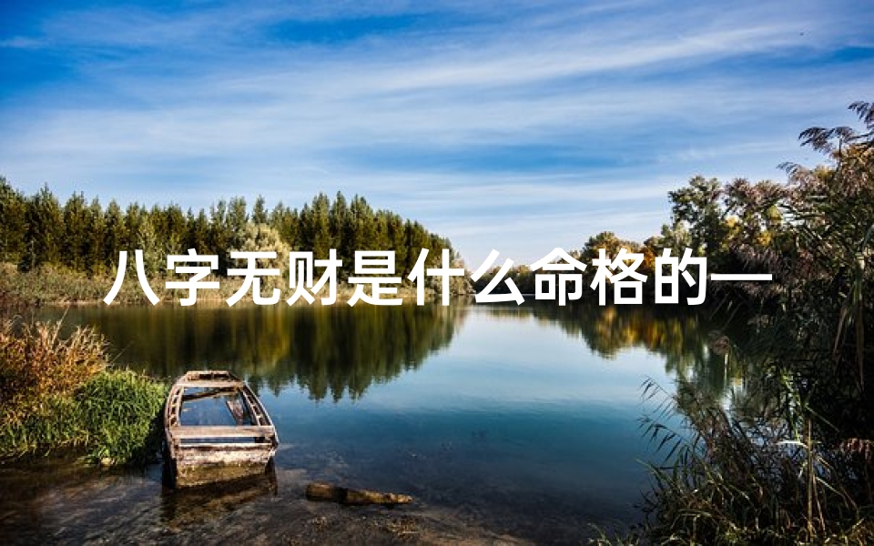 八字无财是什么命格的—八字无财命格揭秘:财运如何转运?