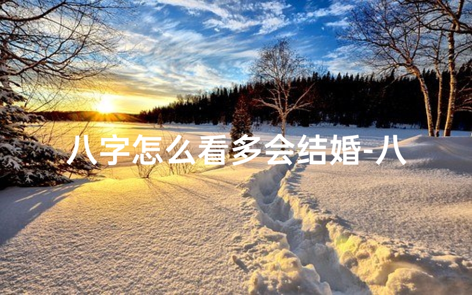 八字怎么看多会结婚-八字揭秘:如何从八字看一生有几婚?