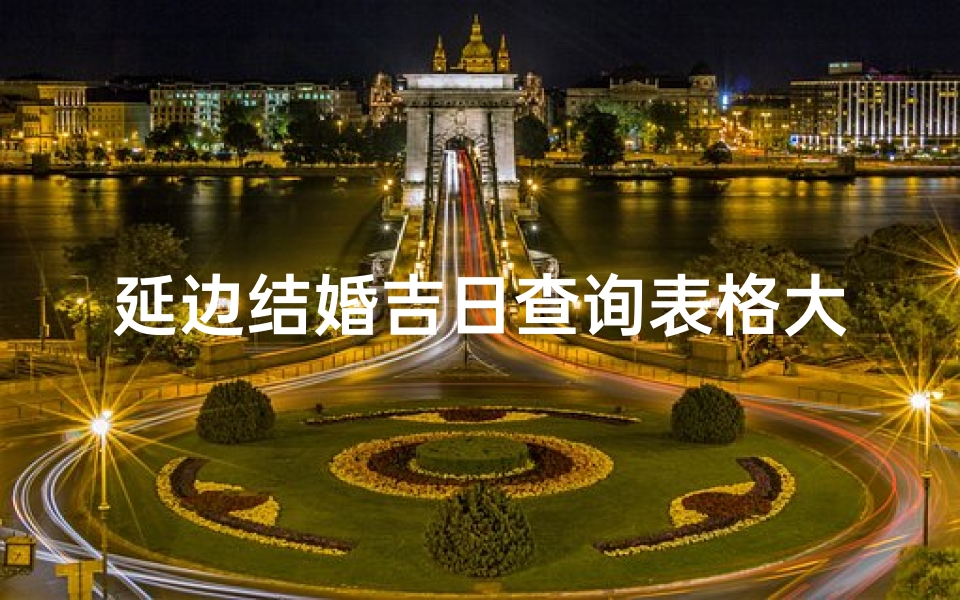 延边结婚吉日查询表格大全(延边朝鲜族的风俗 )