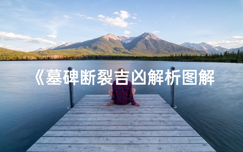 《墓碑断裂吉凶解析图解:揭秘生死之谜》
