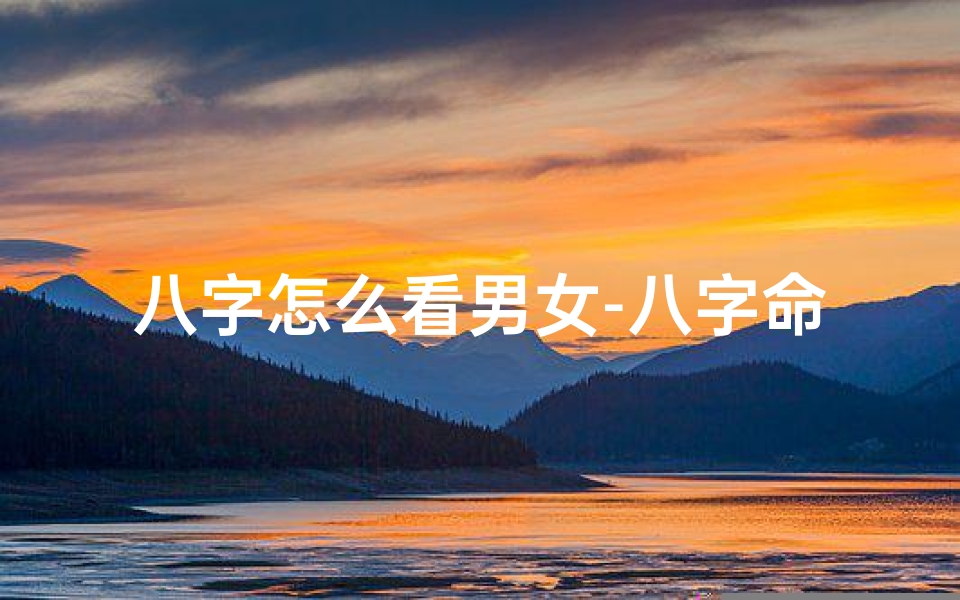 八字怎么看男女-八字命理揭秘:男女运势如何看好